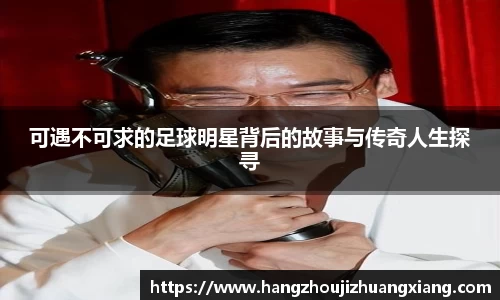 可遇不可求的足球明星背后的故事与传奇人生探寻