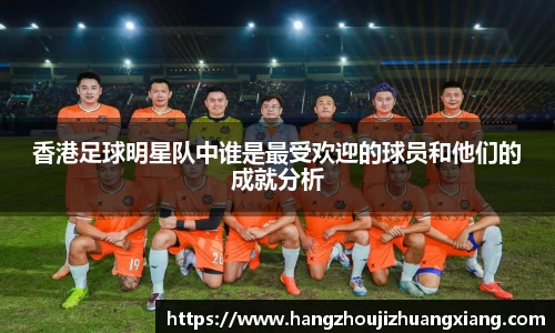 香港足球明星队中谁是最受欢迎的球员和他们的成就分析