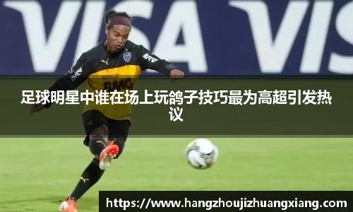 足球明星中谁在场上玩鸽子技巧最为高超引发热议